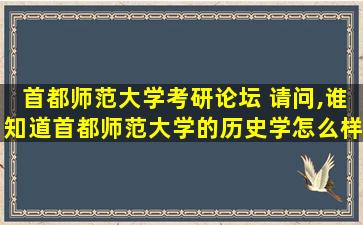 首都师范大学考研论坛 请问,谁知道首都师范大学的历史学怎么样,都学些什么课程呢
